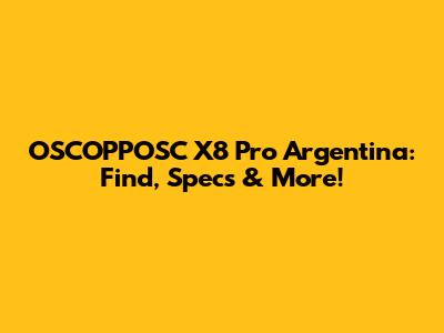 OSCOPPOSC X8 Pro Argentina: Find, Specs & More!