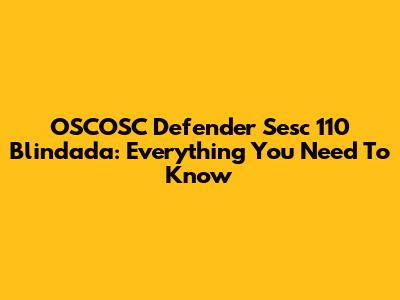 OSCOSC Defender Sesc 110 Blindada: Everything You Need To Know