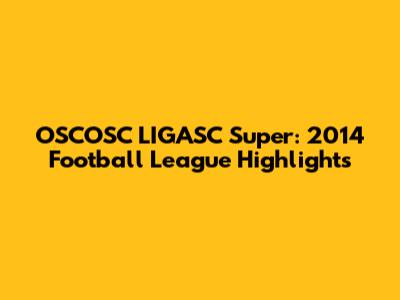 OSCOSC LIGASC Super: 2014 Football League Highlights