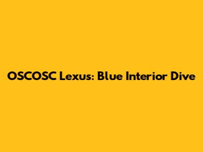 OSCOSC Lexus: Blue Interior Dive