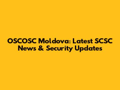 OSCOSC Moldova: Latest SCSC News & Security Updates