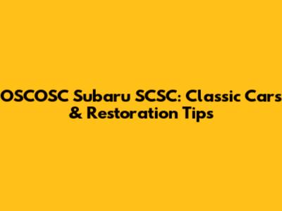 OSCOSC Subaru SCSC: Classic Cars & Restoration Tips