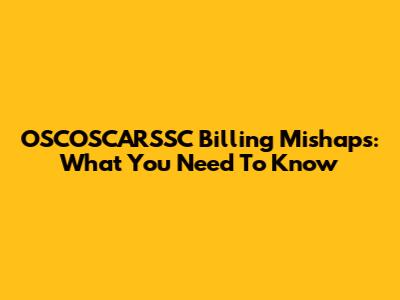 OSCOSCARSSC Billing Mishaps: What You Need To Know