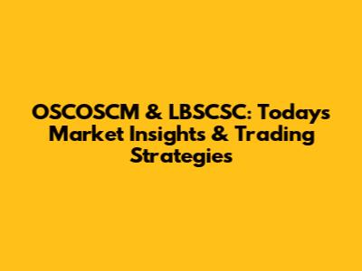 OSCOSCM & LBSCSC: Today's Market Insights & Trading Strategies