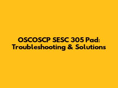 OSCOSCP SESC 305 Pad: Troubleshooting & Solutions