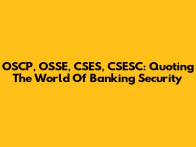 OSCP, OSSE, CSES, CSESC: Quoting The World Of Banking Security