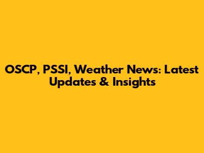 OSCP, PSSI, Weather News: Latest Updates & Insights