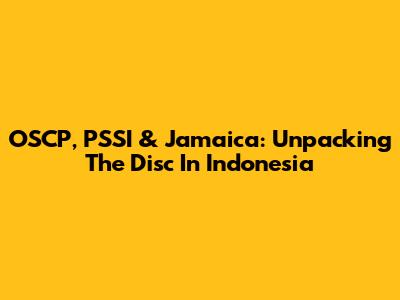 OSCP, PSSI & Jamaica: Unpacking The Disc In Indonesia