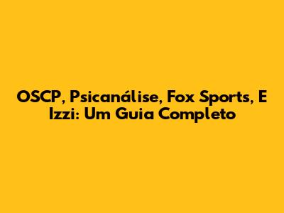 OSCP, Psicanálise, Fox Sports, E Izzi: Um Guia Completo