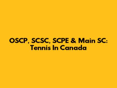 OSCP, SCSC, SCPE & Main SC: Tennis In Canada