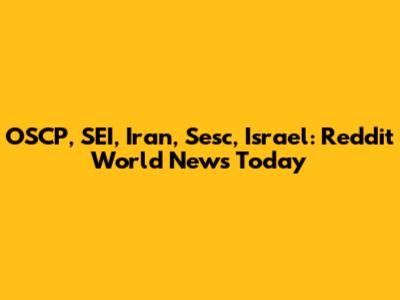 OSCP, SEI, Iran, Sesc, Israel: Reddit World News Today