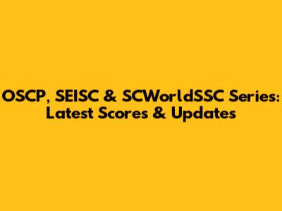 OSCP, SEISC & SCWorldSSC Series: Latest Scores & Updates