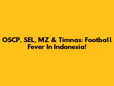 OSCP, SEL, MZ & Timnas: Football Fever In Indonesia!