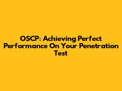 OSCP: Achieving Perfect Performance On Your Penetration Test