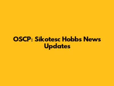 OSCP: Sikotesc Hobbs News Updates
