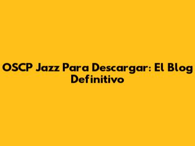 OSCP Jazz Para Descargar: El Blog Definitivo