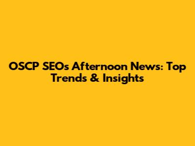 OSCP SEO's Afternoon News: Top Trends & Insights