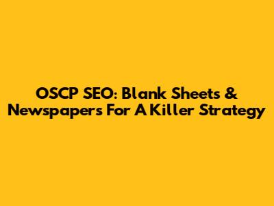OSCP SEO: Blank Sheets & Newspapers For A Killer Strategy