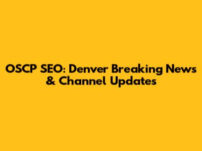 OSCP SEO: Denver Breaking News & Channel Updates
