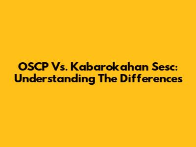 OSCP Vs. Kabarokahan Sesc: Understanding The Differences