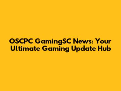 OSCPC GamingSC News: Your Ultimate Gaming Update Hub