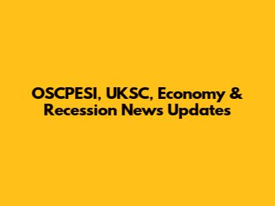 OSCPESI, UKSC, Economy & Recession News Updates