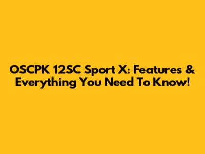 OSCPK 12SC Sport X: Features & Everything You Need To Know!