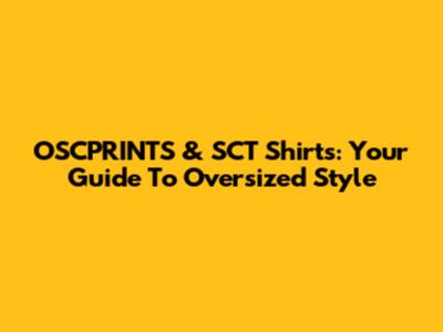 OSCPRINTS & SCT Shirts: Your Guide To Oversized Style