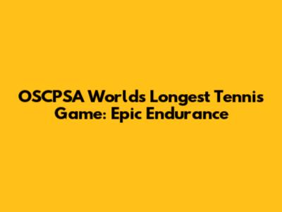 OSCPSA World's Longest Tennis Game: Epic Endurance