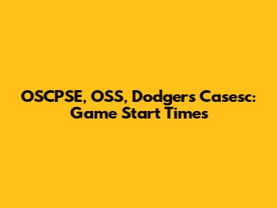 OSCPSE, OSS, Dodgers Casesc: Game Start Times