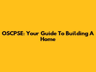 OSCPSE: Your Guide To Building A Home