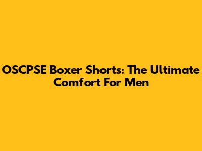 OSCPSE Boxer Shorts: The Ultimate Comfort For Men