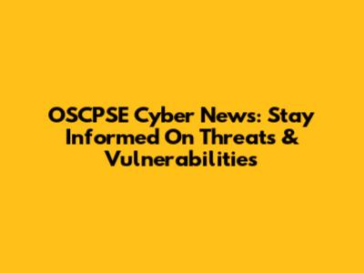 OSCPSE Cyber News: Stay Informed On Threats & Vulnerabilities