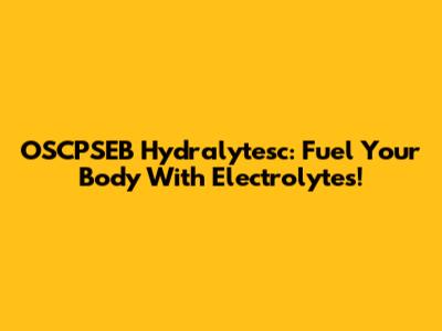 OSCPSEB Hydralytesc: Fuel Your Body With Electrolytes!