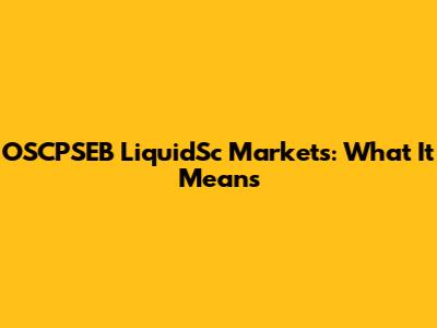OSCPSEB LiquidSc Markets: What It Means
