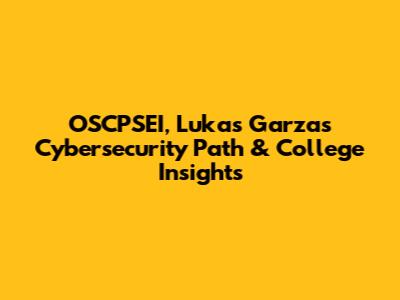 OSCPSEI, Lukas Garza's Cybersecurity Path & College Insights