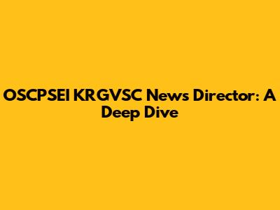 OSCPSEI KRGVSC News Director: A Deep Dive
