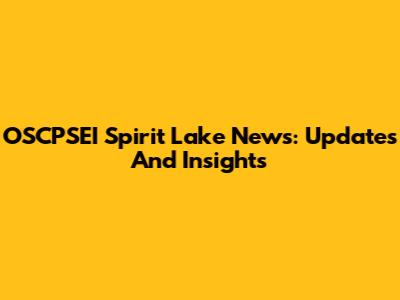 OSCPSEI Spirit Lake News: Updates And Insights