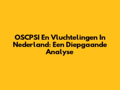 OSCPSI En Vluchtelingen In Nederland: Een Diepgaande Analyse