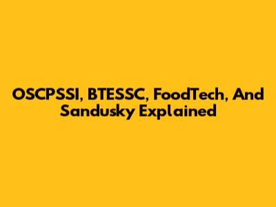 OSCPSSI, BTESSC, FoodTech, And Sandusky Explained