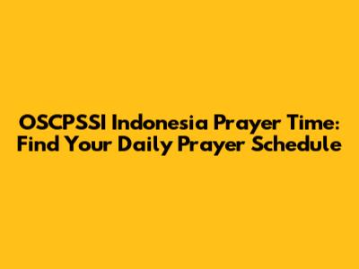 OSCPSSI Indonesia Prayer Time: Find Your Daily Prayer Schedule