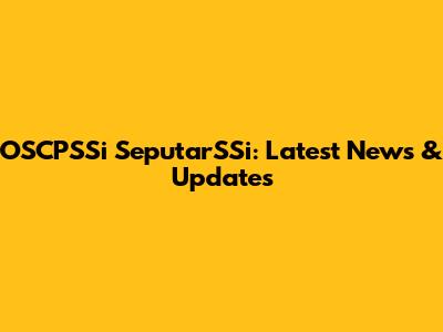 OSCPSSi SeputarSSi: Latest News & Updates