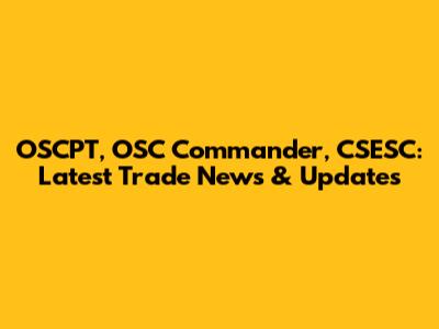 OSCPT, OSC Commander, CSESC: Latest Trade News & Updates