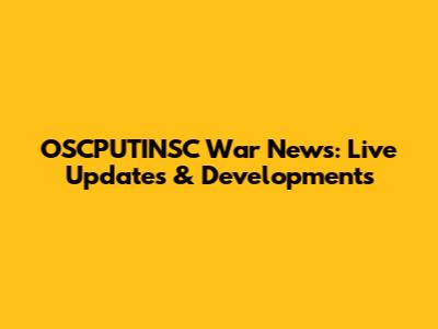 OSCPUTINSC War News: Live Updates & Developments