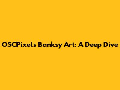 OSCPixels Banksy Art: A Deep Dive