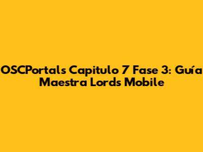 OSCPortals Capitulo 7 Fase 3: Guía Maestra Lords Mobile
