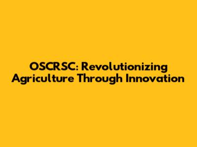 OSCRSC: Revolutionizing Agriculture Through Innovation