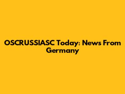 OSCRUSSIASC Today: News From Germany