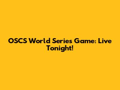 OSCS World Series Game: Live Tonight!