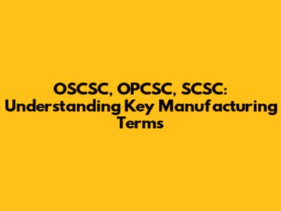 OSCSC, OPCSC, SCSC: Understanding Key Manufacturing Terms